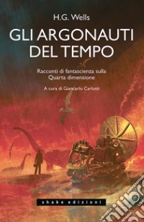 Gli Argonauti del tempo. Racconti di fantascienza sulla Quarta dimensione libro di Wells Herbert George; Carlotti G. (cur.)
