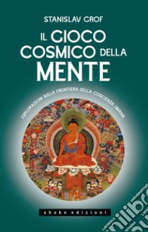 Il gioco cosmico della mente. Esplorazioni sulla frontiera della coscienza umana libro di Grof Stanislav