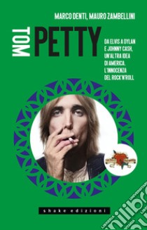 Tom Petty. Da Elvis a Dylan e Johnny Cash, un'altra idea di America. L'innocenza del rock'n'roll libro di Denti Marco; Zambellini Mauro