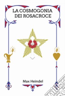 La cosmogonia dei Rosacroce. Il Cristianesimo mistico libro di Heindel Max