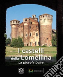 I castelli della Lomellina. La piccola Loira-The Castles of Lomellina. The Little Loire. Ediz. illustrata libro