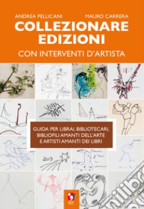 Collezionare edizioni con interventi d'artista. Guida per librai, bibliotecari, bibliofili amanti dell'arte e artisti amanti dei libri libro di Pellicani Andrea; Carrera Mauro