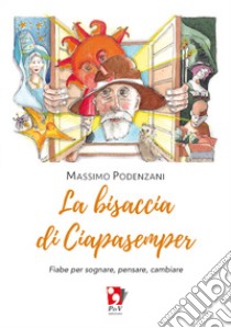 La bisaccia di Ciapasemper. Fiabe per sognare, pensare, cambiare libro di Podenzani Massimo