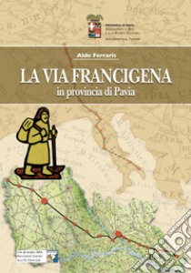 La Via Francigena in provincia di Pavia libro di Ferraris Aldo
