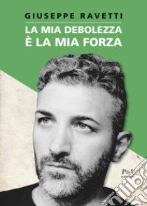 La mia forza è la mia debolezza libro di Ravetti Giuseppe