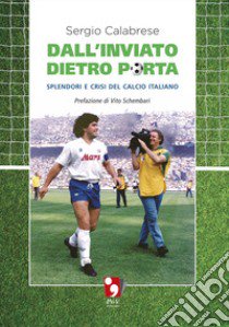 Dall'inviato dietro porta. Splendori e crisi del calcio italiano libro di Calabrese Sergio