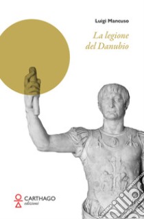 La legione del Danubio libro di Mancuso Luigi