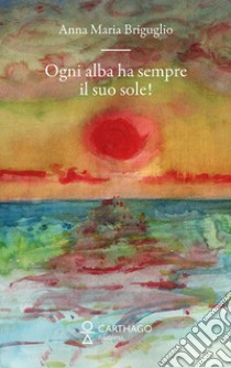 Ogni alba ha sempre il suo sole! libro di Briguglio Anna Maria