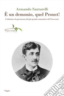 È un demonio, quel Proust! L'infanzia e la giovinezza del più grande romanziere del Novecento libro di Santarelli Armando