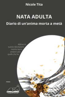 Nata adulta. Diario di un'anima morta a metà libro di Tita Nicole