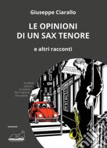 Le opinioni di un sax tenore. E altri racconti libro di Ciarallo Giuseppe