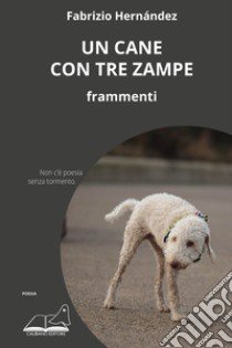 Un cane con tre zampe. Frammenti libro di Hernández Fabrizio