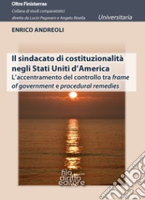 Il sindacato di costituzionalità negli Stati Uniti d'America. L'accentramento del controllo tra frame of government e procedural remedies libro di Andreoli Enrico