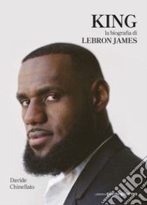 King. La biografia di Lebron James libro di Chinellato Davide