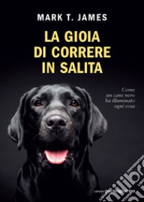 La gioia di correre in salita. Come un cane nero ha illuminato ogni cosa libro di James Mark T.