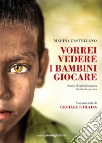 Vorrei vedere i bambini giocare. Storie di un'infermiera dentro la guerra libro di Castellano Marina