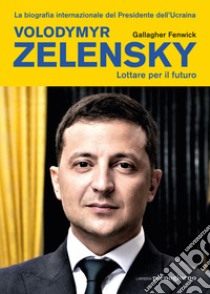 Volodymyr Zelensky. Lottare per il futuro libro di Fenwick Gallagher