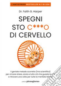 Spegni sto c***o di cervello. Il geniale metodo scorretto (ma scientifico) per vincere stress, ansia e tutto ciò che ti guasta la vita e ritrovare una volta per tutte la meritata felicità libro di Harper Faith G.