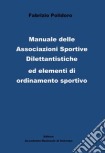 Manuale delle Associazioni sportive dilettantistiche ed elementi di ordinamento sportivo libro di Polidoro Fabrizio