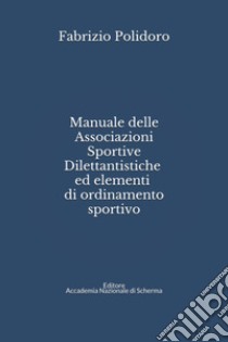 Manuale delle Associazioni sportive dilettantistiche ed elementi di ordinamento sportivo. Ediz. ampliata libro di Polidoro Fabrizio