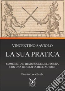 Vincentio Saviolo. La sua pratica. Commento e traduzione del primo libro con una biografia dell'autore libro di Basile Fioretto Luca