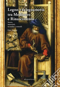 Legno e falegnameria tra Medioevo e Rinascimento. Storia, materiali, tecniche e utensili libro di Zanini Ezio