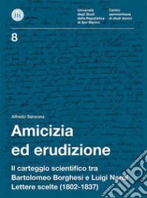 Amicizia ed erudizione. Il carteggio scientifico tra Bartolomeo Borghesi e Luigi Nardi. Lettere scelte (1802-1837) libro di Sansone Alfredo