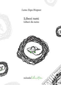 Liberi tutti. Liberi da tutto libro di Zopa Rinpoce (Lama); Courtin R. (cur.)