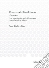 L'essenza del Buddhismo tibetano. I tre aspetti principali del sentiero. Introduzione al Tantra libro di Yeshe (lama)