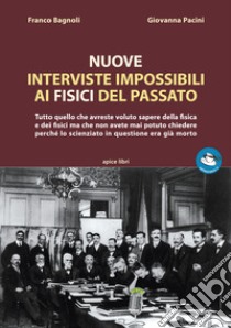 Nuove interviste impossibili ai fisici del passato. Tutto quello che avreste voluto sapere della fisica e dei fisici ma che non avete mai potuto chiedere perché lo scienziato in questione era già morto libro di Bagnoli Franco; Pacini Giovanna