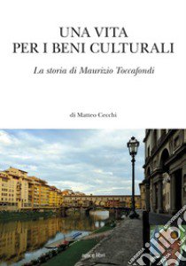 Una vita per i beni culturali. La storia di Maurizio Toccafondi libro di Toccafondi Maurizio; Cecchi Matteo