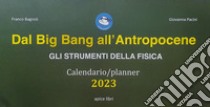 Dal Big Bang all'Antropocene. Gli strumenti della fisica. Calendario-planner 2023 libro di Bagnoli Franco; Pacini Giovanna