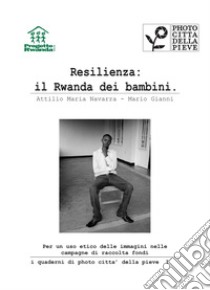 Resilienza: il Rwanda dei bambini. Per un uso etico delle immagini nelle campagne di raccolta fondi libro di Navarra Attilio Maria; Gianni Mario