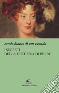 I segreti della duchessa di Berry libro di Bianco Di San Secondo Carola