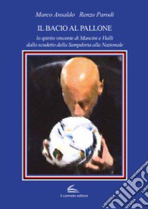 Il bacio al pallone. Lo spirito vincente di Mancini e Vialli dallo scudetto della Sampdoria alla Nazionale libro di Ansaldo Marco; Parodi Renzo