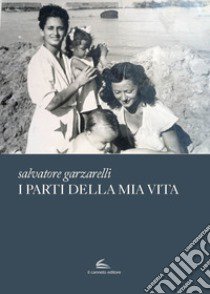 I parti della mia vita libro di Garzarelli Salvatore