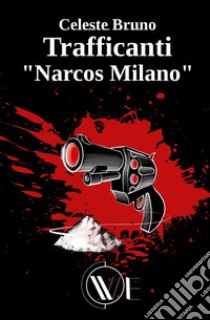 Trafficanti «Narcos Milano». Nuova ediz. libro di Bruno Celeste