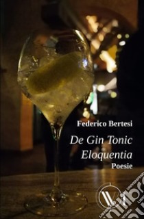 De gin tonic eloquentia. Nuova ediz. libro di Bertesi Federico