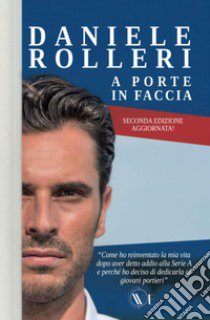 A porte in faccia. Come ho reinventato la mia vita dopo aver detto addio alla Serie A e perché ho deciso di dedicarla ai giovani portieri. Nuova ediz. libro di Rolleri Daniele