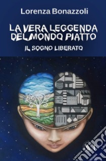 La vera leggenda del mondo piatto. Il sogno liberato libro di Bonazzoli Lorenza