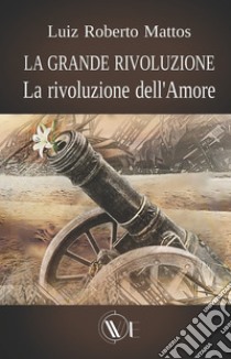 La grande rivoluzione. La rivoluzione dell'amore libro di Mattos Luiz Roberto