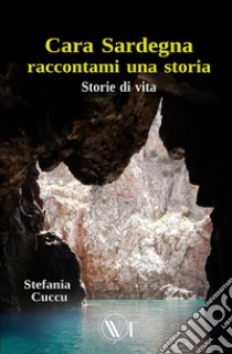 Cara Sardegna raccontami una storia. Storie di vita libro di Cuccu Stefania