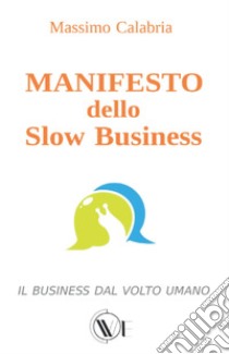 Manifesto dello Slow Business. Il business dal volto umano libro di Calabria Massimo