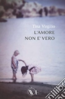 L'amore non è vero libro di Virgilio Tina