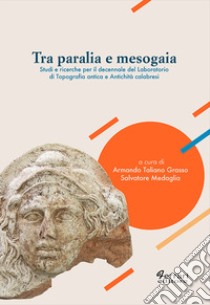 Tra Paralia e Mesogaia. Studi e ricerche per il decennale del laboratorio di topografia antica e antichità calabresi libro di Taliano Grasso A. (cur.); Medaglia S. (cur.)