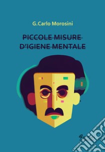 Piccole misure d'igiene mentale libro di Morosini G. Carlo