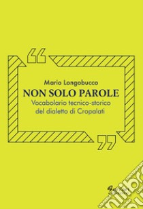 Non solo parole. Vocabolario tecnico-storico del dialetto di Cropalati libro di Longobucco Mario