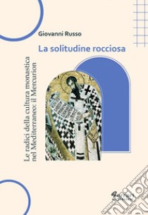 La solitudine rocciosa. Le radici della cultura monastica nel Mediterraneo: il Mercurion libro di Russo Giovanni