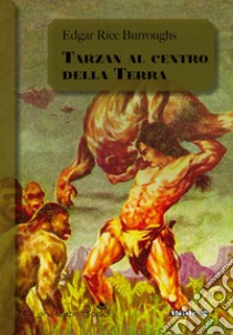 Tarzan al centro della Terra. Ciclo di Pellucidar. Vol. 4 libro di Burroughs Edgar Rice