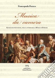 Musica da camera. Genesi ed evoluzione, stili e autori della musica d'insieme libro di Perreca Francopaolo